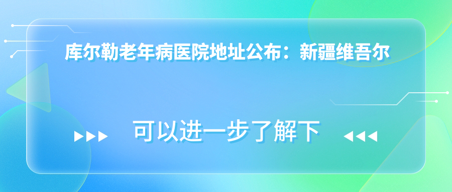 库尔勒老年病医院简介 库尔勒老年病医院简介