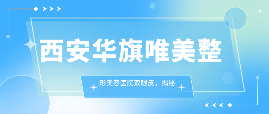 西安华旗唯美整形美容医院双眼皮手术 西安华旗唯美整形美容医院双眼皮手术