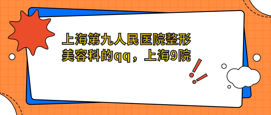 上海第九人民医院整形美容科的qq 上海第九人民医院整形美容科的qq