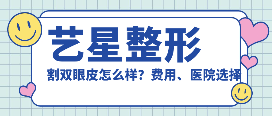艺星整形割双眼皮怎么样 艺星整形割双眼皮怎么样