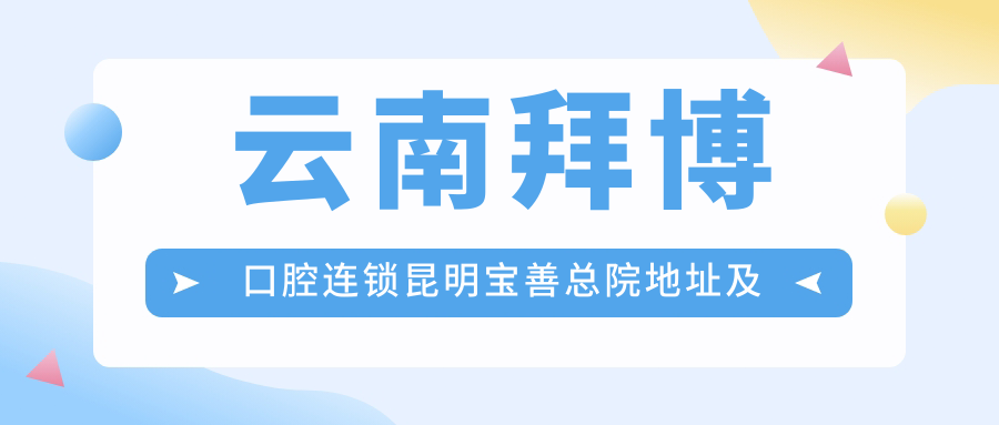 云南拜博口腔连锁昆明宝善总院 云南拜博口腔连锁昆明宝善总院