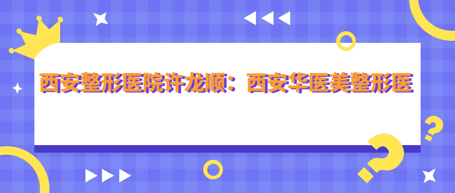 西安整形医院许龙顺 西安整形医院许龙顺