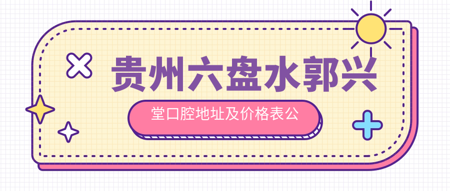 贵州六盘水郭兴堂口腔简介 贵州六盘水郭兴堂口腔简介