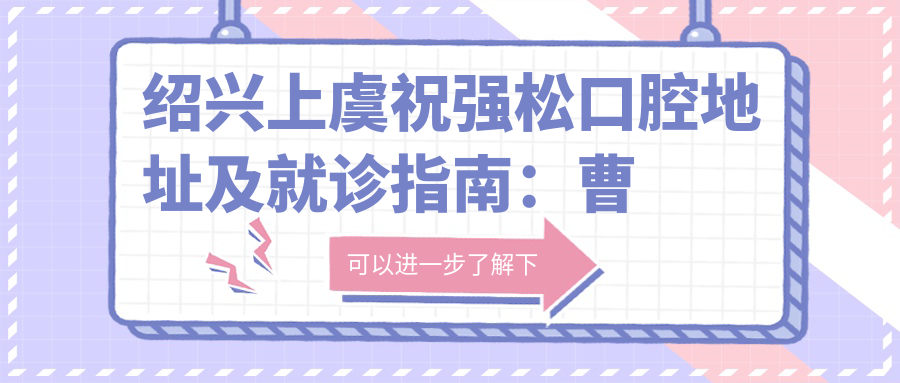 绍兴上虞祝强松口腔简介 绍兴上虞祝强松口腔简介