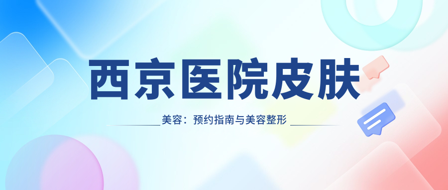 西京医院皮肤美容预约指南 西京医院皮肤美容预约指南
