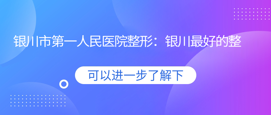银川市第一人民医院整形美容科介绍 银川市第一人民医院整形美容科介绍