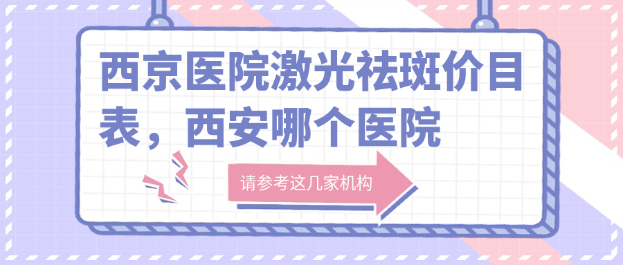 西京医院激光祛斑价目表 西京医院激光祛斑价目表