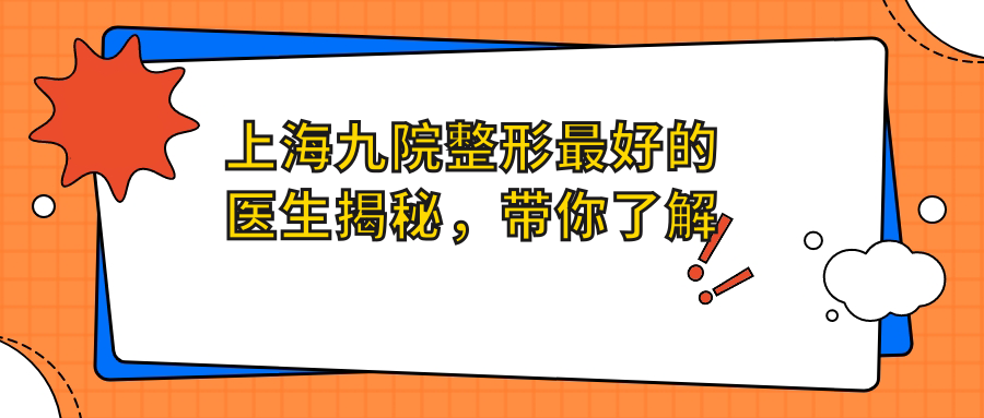 上海九院整形最好的医生揭秘,带你了解上海医美整形口碑