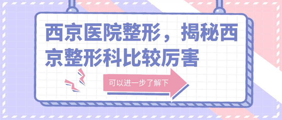 西京医院整形,揭秘西京整形科比较厉害的医生|西安做鼻子最好的医院
