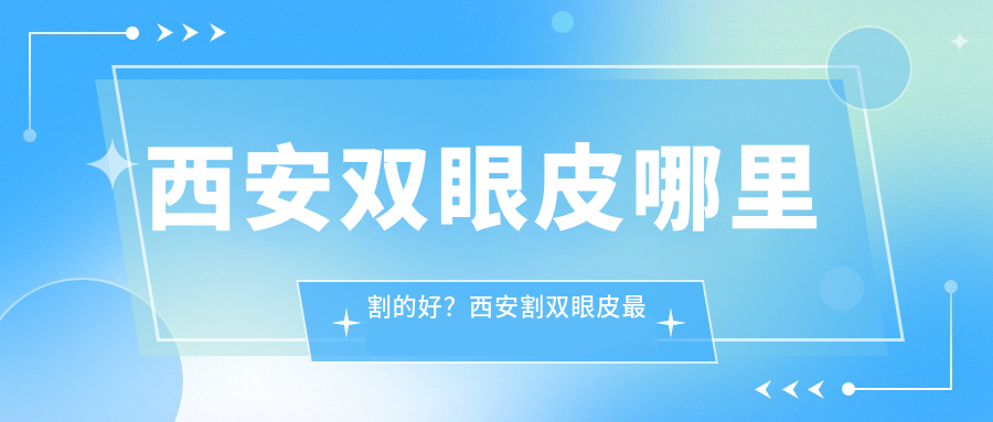 西安割双眼皮医院排名 西安割双眼皮医院排名