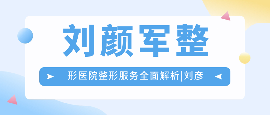刘颜军整形医院整形服务全面解析 刘颜军整形医院整形服务全面解析