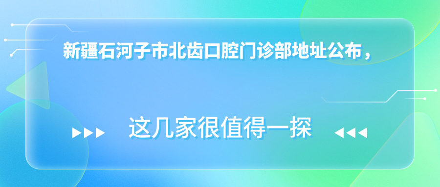 新疆石河子市北齿口腔门诊部 新疆石河子市北齿口腔门诊部