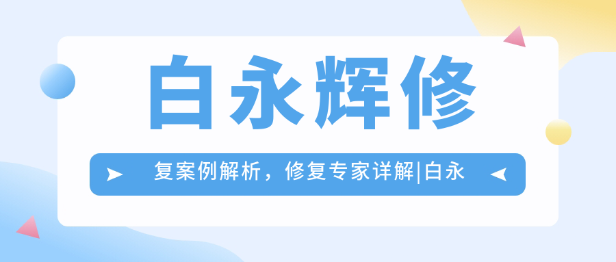 白永辉修复案例解析,修复专家详解|白永辉在哪家医院