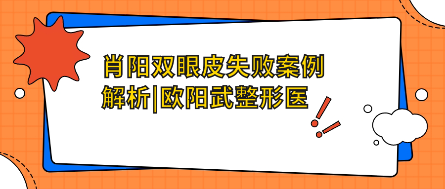 肖阳双眼皮失败案例解析|欧阳武整形医生修复秘籍