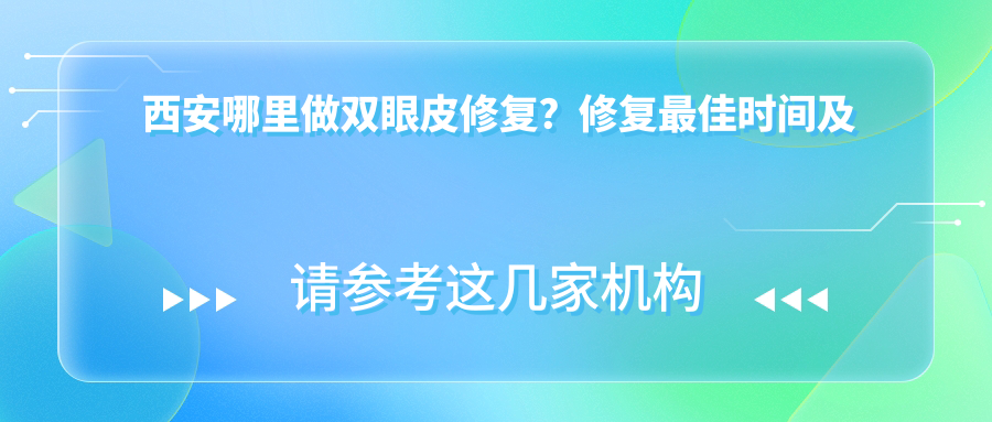 西安哪里做双眼皮修复?修复最佳时间及推荐医院和医生