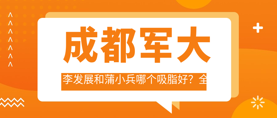 成都军大李发展和蒲小兵哪个吸脂好?全面解析成都吸脂医生排名和案例