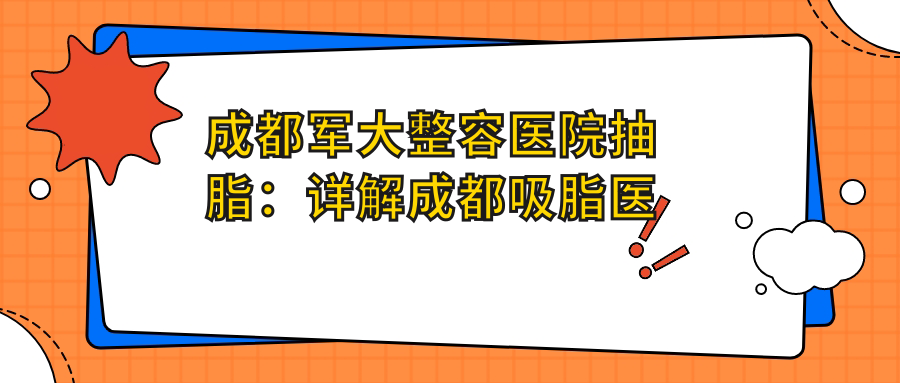 成都军大整容医院抽脂:详解成都吸脂医生排名与正规医院选择