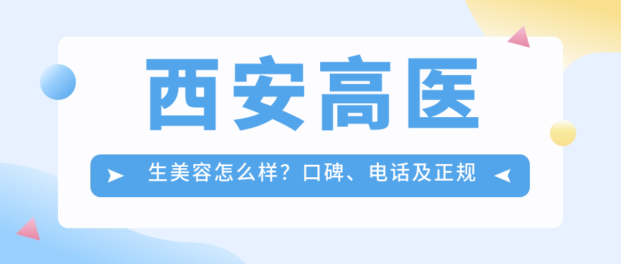 西安高医生美容怎么样?口碑、电话及正规机构解析