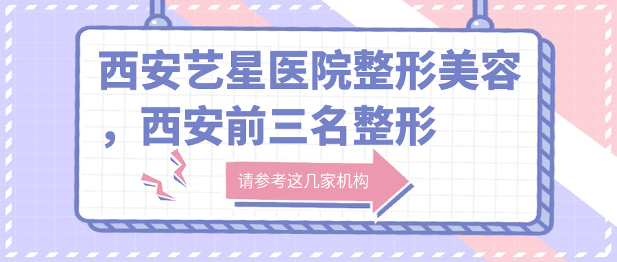 西安艺星医院整形美容,西安前三名整形医院推荐 | 西安yestar整形靠谱吗?