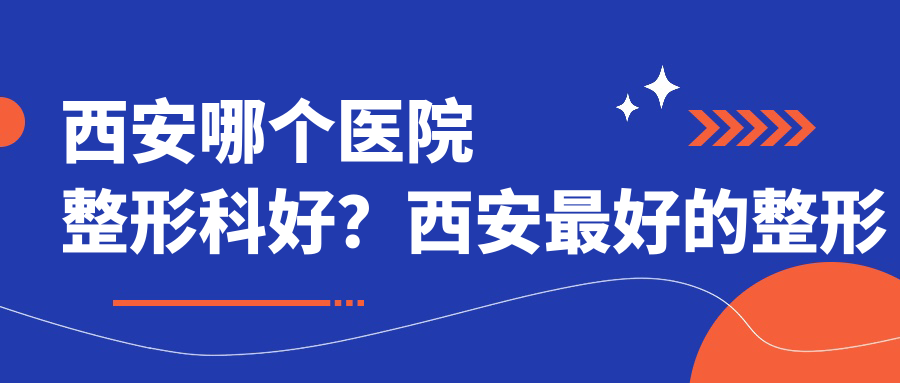 西安整形医院推荐 西安整形医院推荐