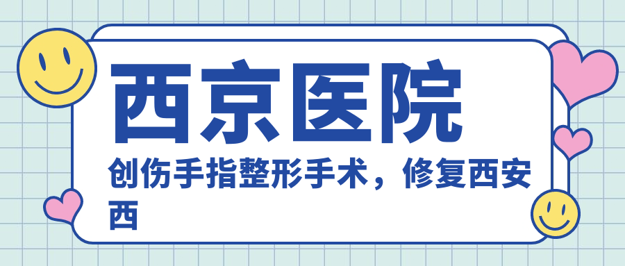 西京医院创伤手指整形手术 西京医院创伤手指整形手术