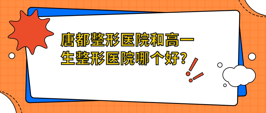 唐都整形医院和高一生整形医院对比 唐都整形医院和高一生整形医院对比