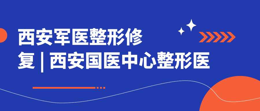 西安军医整形修复的优势 西安军医整形修复的优势