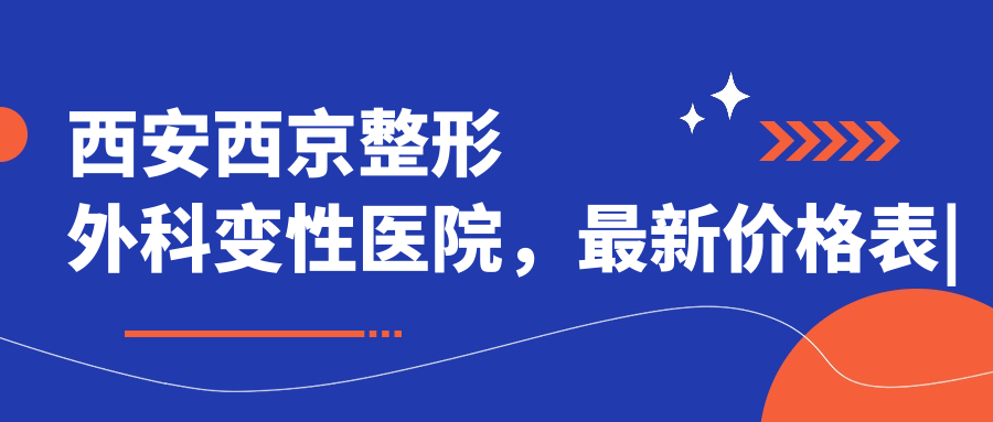 西安西京整形外科变性医院最新价格表 西安西京整形外科变性医院最新价格表