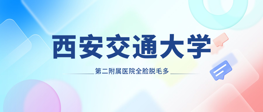 西安交大二附院皮肤科全脸脱毛费用详解 西安交大二附院皮肤科全脸脱毛费用详解