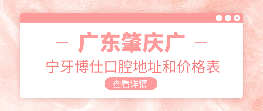 广东肇庆广宁牙博仕口腔地址和价格表公布,含公交路线和预约方式!