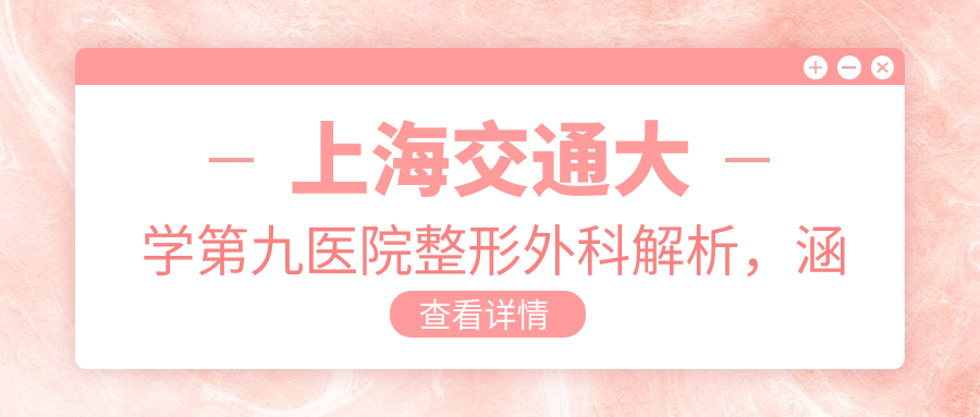上海交通大学第九医院整形外科特色介绍 上海交通大学第九医院整形外科特色介绍