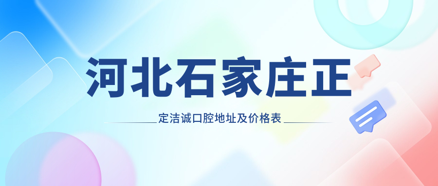 河北石家庄正定洁诚口腔地址及价格表公布,内含交通路线及联系方式