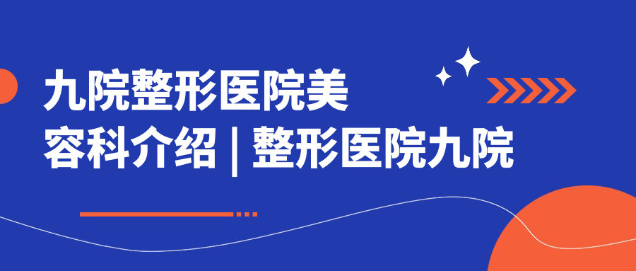 九院整形医院美容科介绍 九院整形医院美容科介绍