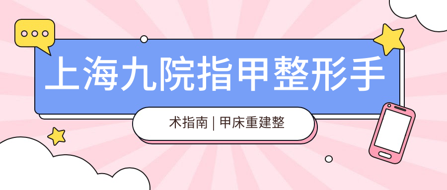上海九院指甲整形手术指南 | 甲床重建整形手术及价目表