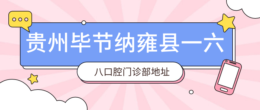 贵州毕节纳雍县一六八口腔门诊部地址及价格表公布,含乘车路线和联系方式