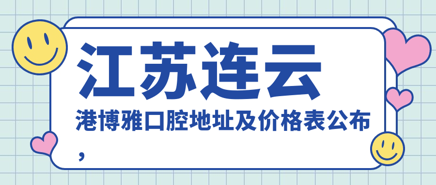 江苏连云港博雅口腔地址及价格表公布,内含交通路线和联系方式!