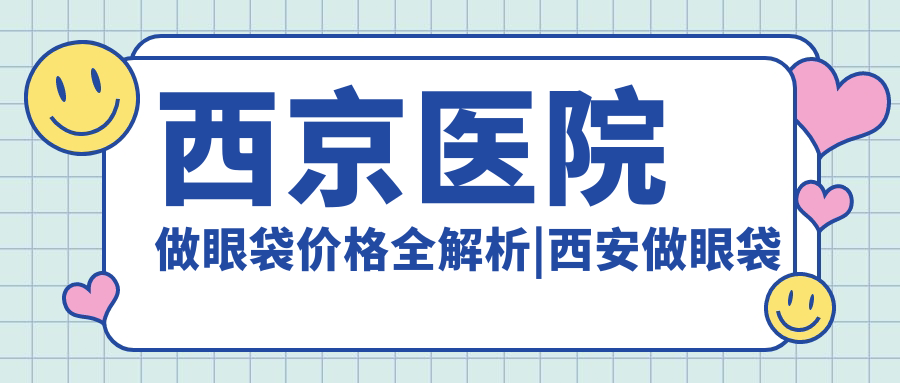 西京医院做眼袋价格全解析 西京医院做眼袋价格全解析