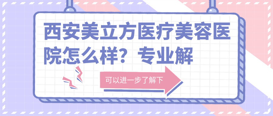 西安美立方医疗美容医院怎么样 西安美立方医疗美容医院怎么样
