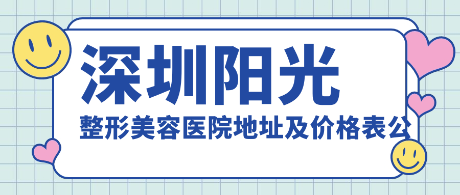 深圳阳光整形美容医院地址及价格表公布,深圳罗湖整形攻略指南