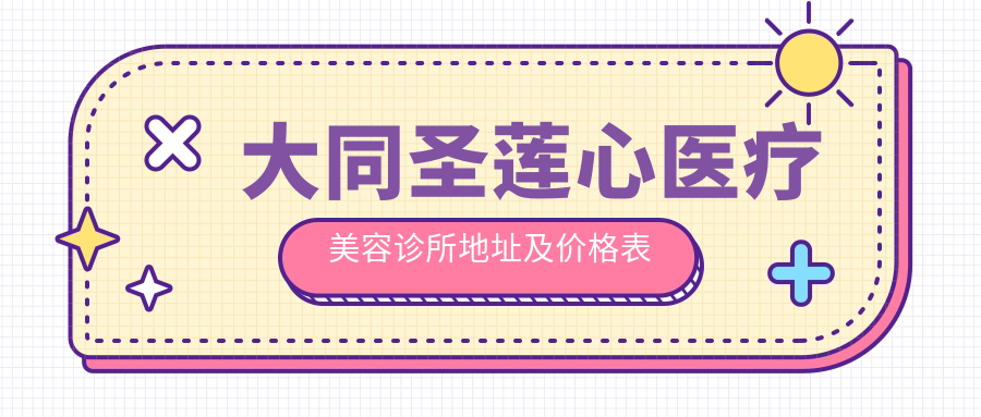 大同圣莲心医疗美容诊所地址及价格表公布,交通指南全解析