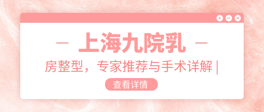 上海九院乳房整型专家推荐 上海九院乳房整型专家推荐