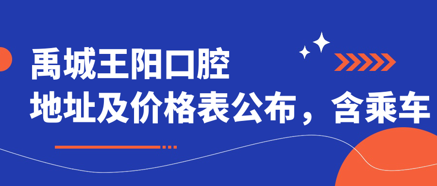 禹城王阳口腔地址及价格表公布，含乘车路线和联系方式！
