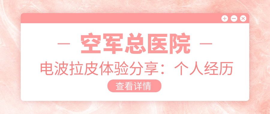 空军总医院电波拉皮个人经历分享