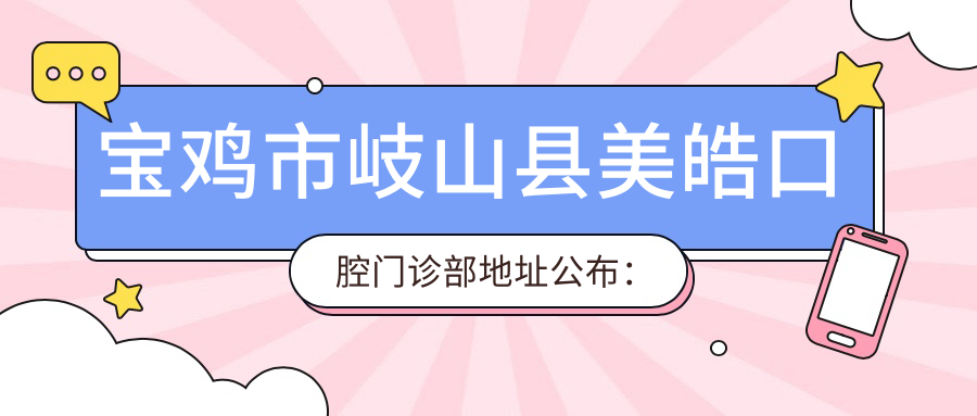 宝鸡市岐山县美皓口腔门诊部地址公布：凤凰西路北侧，含交通路线和价格表