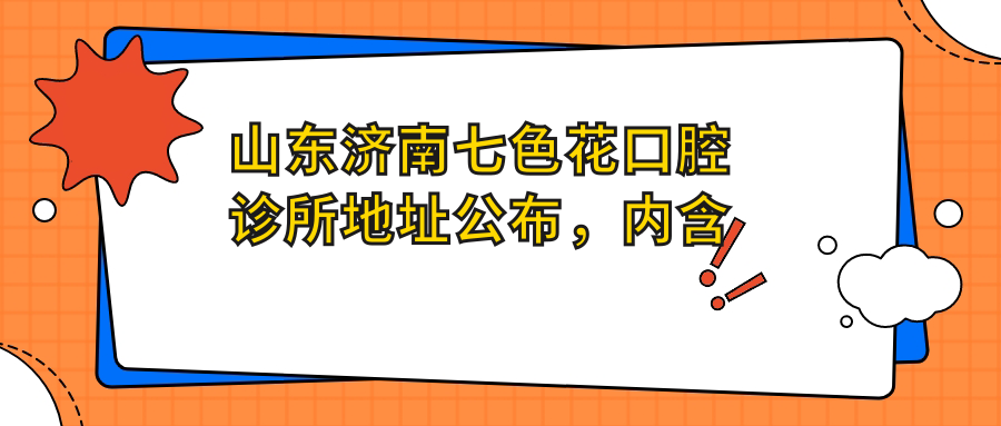 山东济南七色花口腔诊所地址公布，内含交通路线和价格表