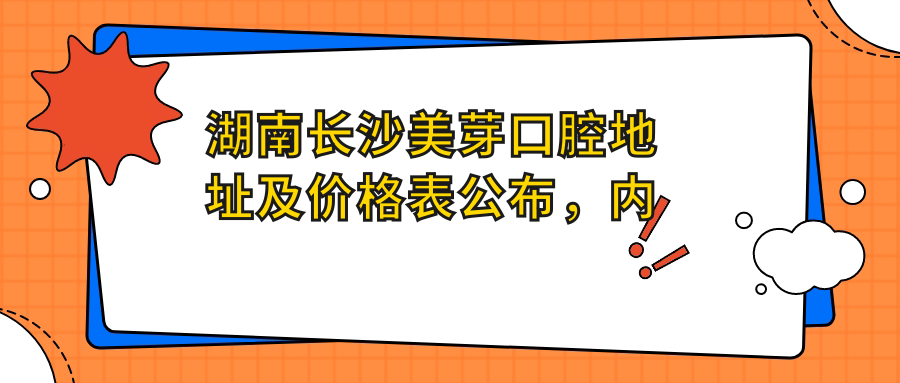 湖南长沙美芽口腔地址及价格表公布，内含到院路线和预约方式！