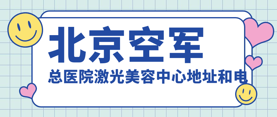 北京空军总医院激光美容中心地址和电话 北京空军总医院激光美容中心地址和电话
