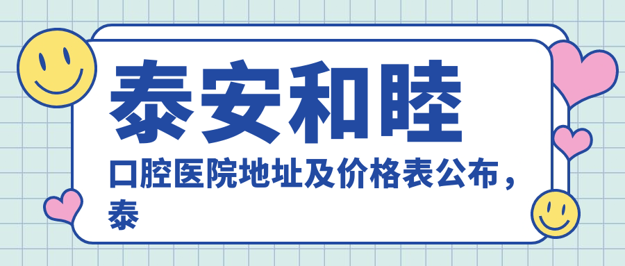 泰安和睦口腔医院地址及价格表公布，泰安市泰山区东岳大街100号奥莱新天地B座101室