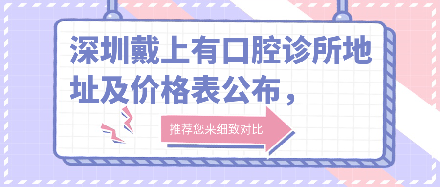 深圳戴上有口腔诊所地址及价格表公布，内含交通路线和联系方式