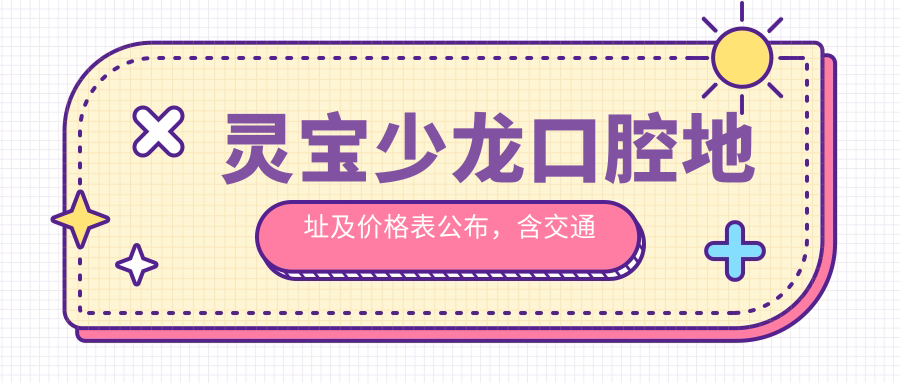 灵宝少龙口腔地址及价格表公布，含交通指南和预约方式